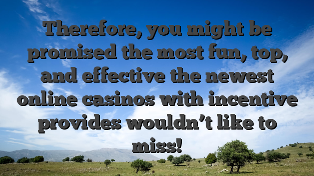 Therefore, you might be promised the most fun, top, and effective the newest online casinos with incentive provides wouldn’t like to miss!