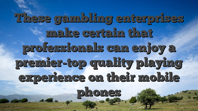 These gambling enterprises make certain that professionals can enjoy a premier-top quality playing experience on their mobile phones