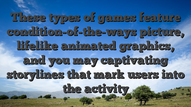 These types of games feature condition-of-the-ways picture, lifelike animated graphics, and you may captivating storylines that mark users into the activity