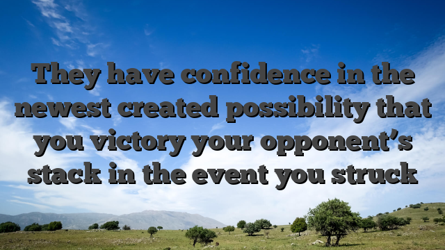They have confidence in the newest created possibility that you victory your opponent’s stack in the event you struck