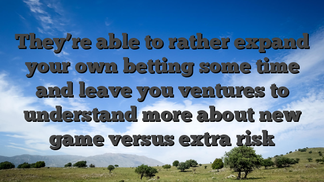 They’re able to rather expand your own betting some time and leave you ventures to understand more about new game versus extra risk