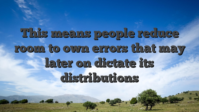 This means people reduce room to own errors that may later on dictate its distributions