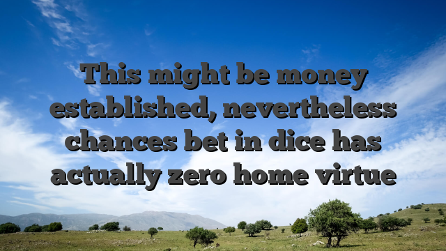 This might be money established, nevertheless chances bet in dice has actually zero home virtue
