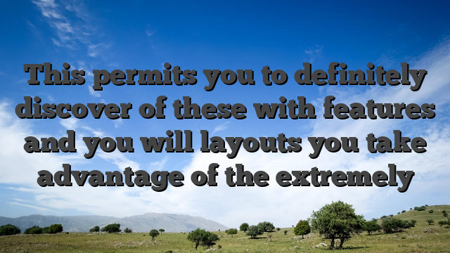 This permits you to definitely discover of these with features and you will layouts you take advantage of the extremely