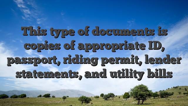 This type of documents is copies of appropriate ID, passport, riding permit, lender statements, and utility bills