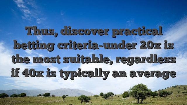 Thus, discover practical betting criteria-under 20x is the most suitable, regardless if 40x is typically an average