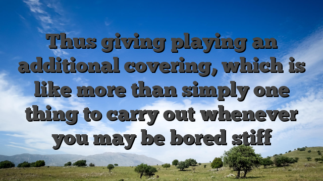 Thus giving playing an additional covering, which is like more than simply one thing to carry out whenever you may be bored stiff