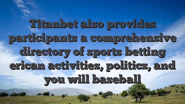 Titanbet also provides participants a comprehensive directory of sports betting erican activities, politics, and you will baseball