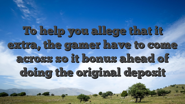To help you allege that it extra, the gamer have to come across so it bonus ahead of doing the original deposit