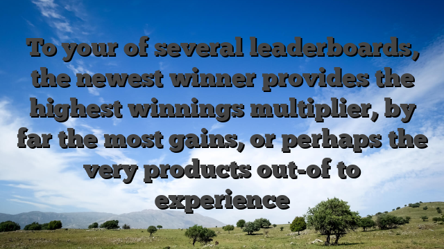 To your of several leaderboards, the newest winner provides the highest winnings multiplier, by far the most gains, or perhaps the very products out-of to experience