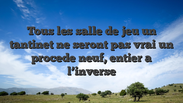 Tous les salle de jeu un tantinet ne seront pas vrai un procede neuf, entier a l’inverse