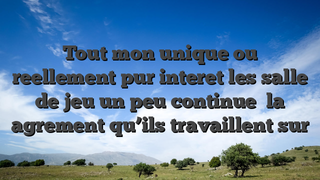 Tout mon unique ou reellement pur interet les salle de jeu un peu continue   la agrement qu’ils travaillent sur