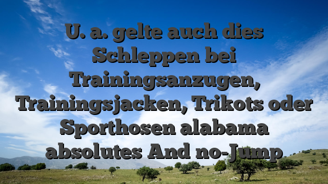 U. a. gelte auch dies Schleppen bei Trainingsanzugen, Trainingsjacken, Trikots oder Sporthosen alabama absolutes And no-Jump
