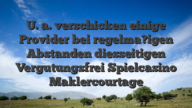 U. a. verschicken einige Provider bei regelma?igen Abstanden diesseitigen Vergutungsfrei Spielcasino Maklercourtage
