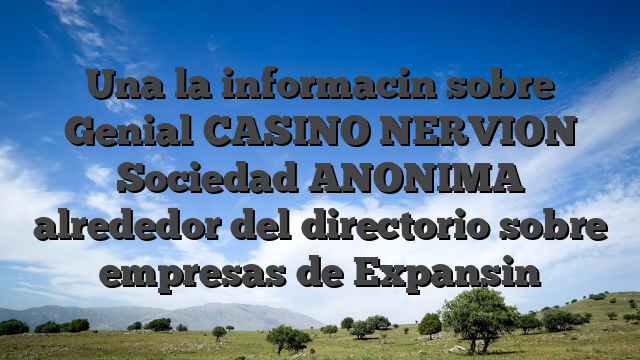 Una la informacin sobre Genial CASINO NERVION Sociedad ANONIMA alrededor del directorio sobre empresas de Expansin