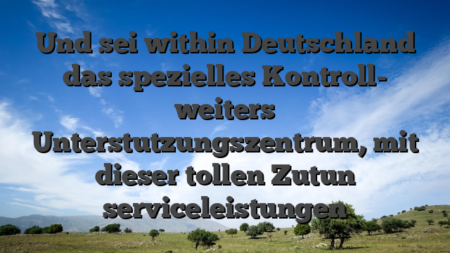Und sei within Deutschland das spezielles Kontroll- weiters Unterstutzungszentrum, mit dieser tollen Zutun serviceleistungen