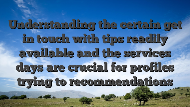 Understanding the certain get in touch with tips readily available and the services days are crucial for profiles trying to recommendations