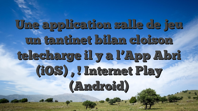 Une application salle de jeu un tantinet bilan cloison telecharge il y a l’App Abri (iOS) , ! Internet Play (Android)