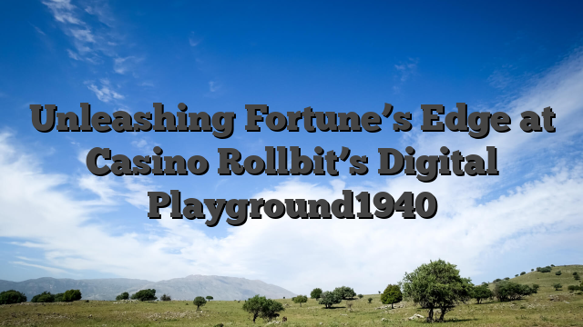 Unleashing Fortune’s Edge at Casino Rollbit’s Digital Playground1940