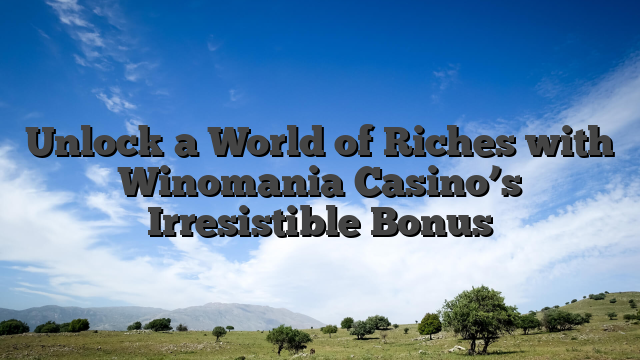 Unlock a World of Riches with Winomania Casino’s Irresistible Bonus