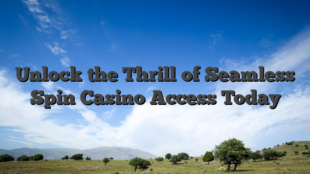 Unlock the Thrill of Seamless Spin Casino Access Today