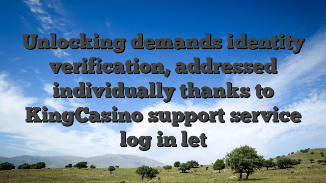 Unlocking demands identity verification, addressed individually thanks to KingCasino support service log in let