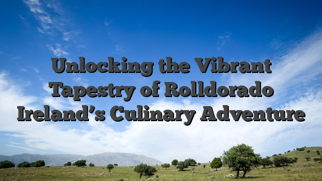 Unlocking the Vibrant Tapestry of Rolldorado Ireland’s Culinary Adventure