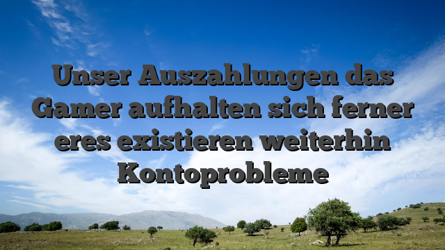 Unser Auszahlungen das Gamer aufhalten sich ferner eres existieren weiterhin Kontoprobleme
