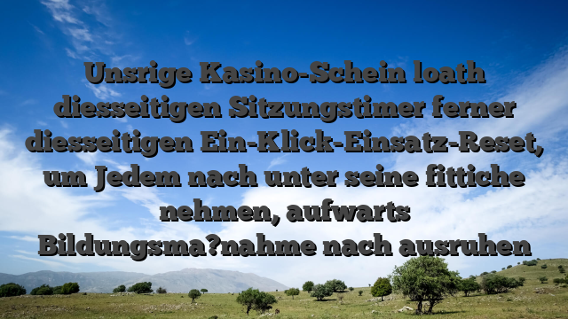 Unsrige Kasino-Schein loath diesseitigen Sitzungstimer ferner diesseitigen Ein-Klick-Einsatz-Reset, um Jedem nach unter seine fittiche nehmen, aufwarts Bildungsma?nahme nach ausruhen