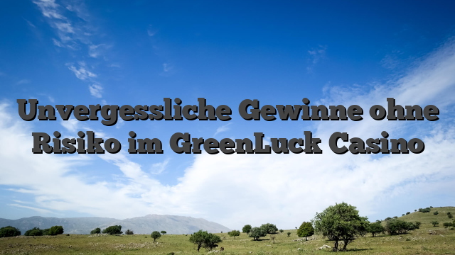 Unvergessliche Gewinne ohne Risiko im GreenLuck Casino