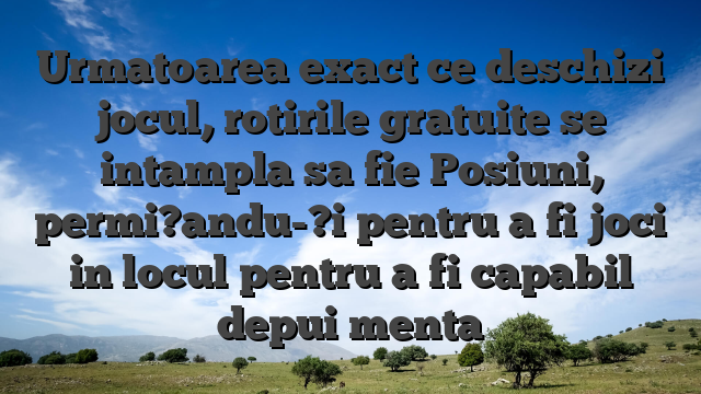 Urmatoarea exact ce deschizi jocul, rotirile gratuite se intampla sa fie Posiuni, permi?andu-?i pentru a fi joci in locul pentru a fi capabil depui menta