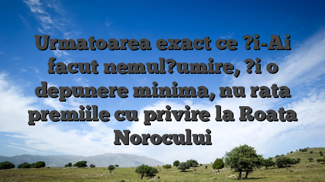Urmatoarea exact ce ?i-Ai facut nemul?umire, ?i o depunere minima, nu rata premiile cu privire la Roata Norocului