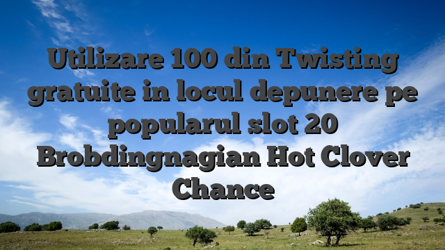 Utilizare 100 din Twisting gratuite in locul depunere pe popularul slot 20 Brobdingnagian Hot Clover Chance