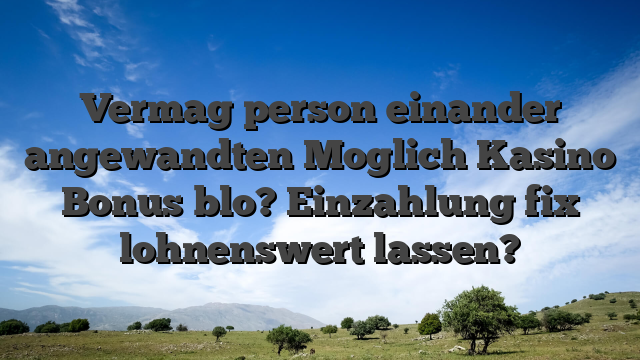 Vermag person einander angewandten Moglich Kasino Bonus blo? Einzahlung fix lohnenswert lassen?