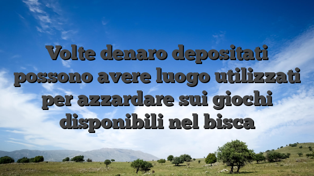 Volte denaro depositati possono avere luogo utilizzati per azzardare sui giochi disponibili nel bisca