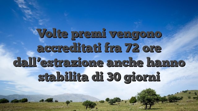 Volte premi vengono accreditati fra 72 ore dall’estrazione anche hanno stabilita di 30 giorni