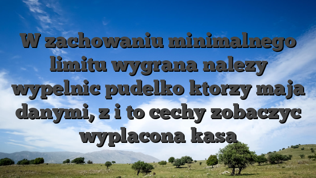 W zachowaniu minimalnego limitu wygrana nalezy wypelnic pudelko ktorzy maja danymi, z i to cechy zobaczyc wyplacona kasa