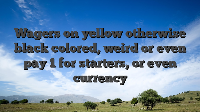 Wagers on yellow otherwise black colored, weird or even pay 1 for starters, or even currency