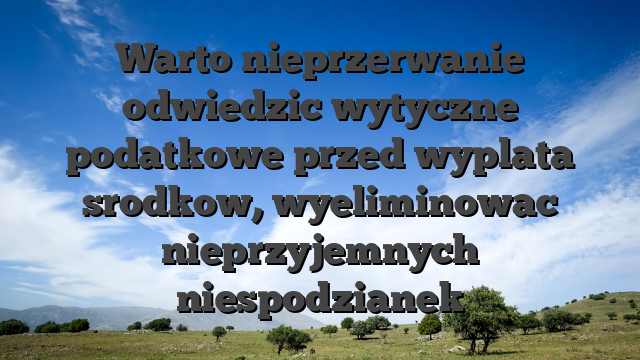 Warto nieprzerwanie odwiedzic wytyczne podatkowe przed wyplata srodkow, wyeliminowac nieprzyjemnych niespodzianek