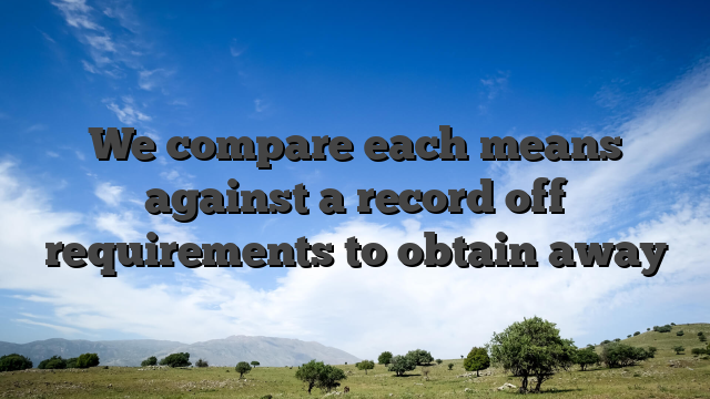 We compare each means against a record off requirements to obtain away