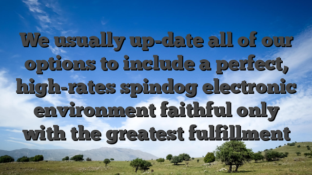 We usually up-date all of our options to include a perfect, high-rates spindog electronic environment faithful only with the greatest fulfillment