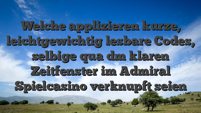 Welche applizieren kurze, leichtgewichtig lesbare Codes, selbige qua dm klaren Zeitfenster im Admiral Spielcasino verknupft seien