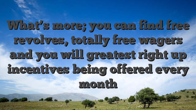What’s more; you can find free revolves, totally free wagers and you will greatest right up incentives being offered every month