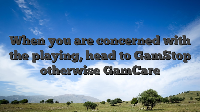 When you are concerned with the playing, head to GamStop otherwise GamCare