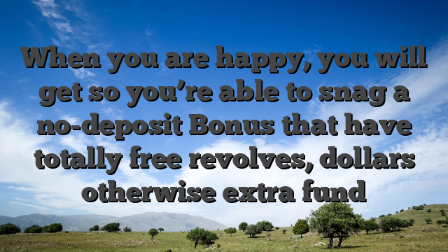 When you are happy, you will get so you’re able to snag a no-deposit Bonus that have totally free revolves, dollars otherwise extra fund