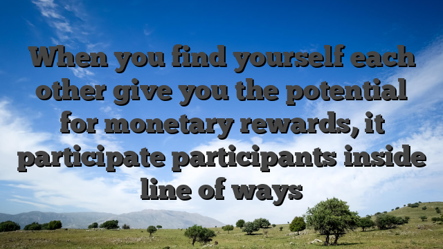 When you find yourself each other give you the potential for monetary rewards, it participate participants inside line of ways