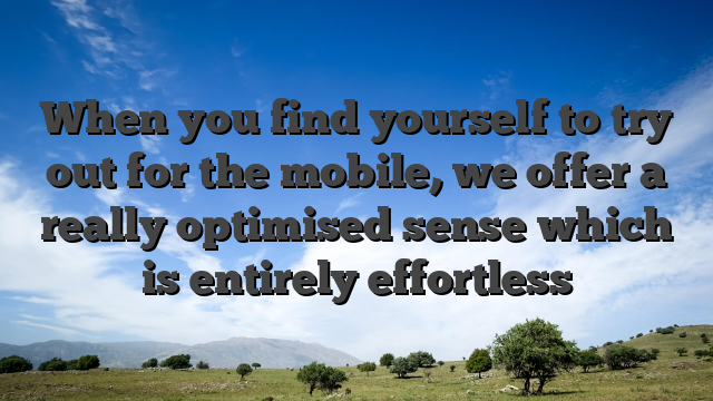 When you find yourself to try out for the mobile, we offer a really optimised sense which is entirely effortless