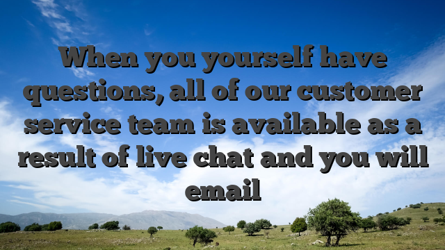 When you yourself have questions, all of our customer service team is available as a result of live chat and you will email