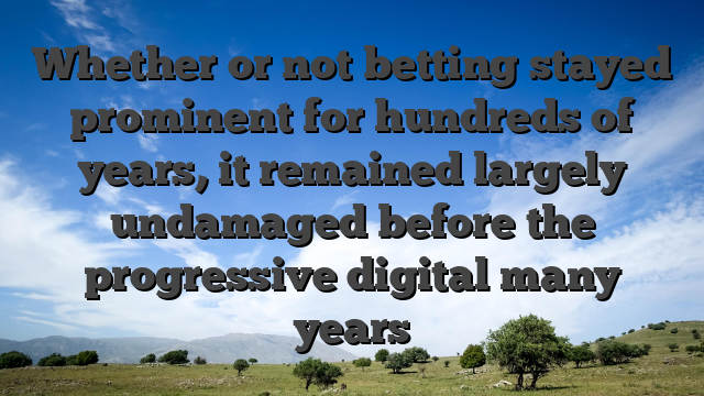Whether or not betting stayed prominent for hundreds of years, it remained largely undamaged before the progressive digital many years