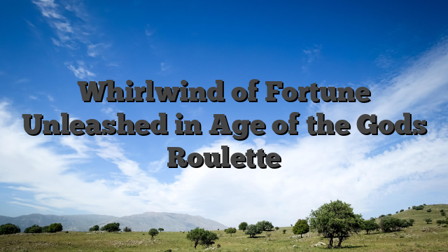 Whirlwind of Fortune Unleashed in Age of the Gods Roulette